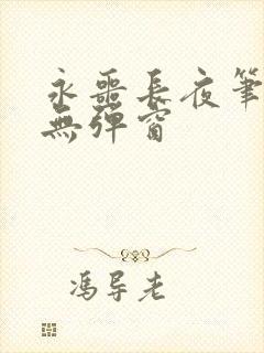 永噩长夜笔趣阁无弹窗