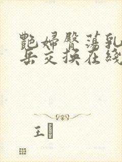 艳妇臀荡乳欲伦岳交换在线观看