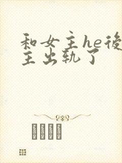 和女主he后男主出轨了