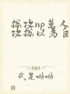 总攻np万人迷攻总以为自己很平凡封面