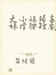 大小姐归来给妹妹撑腰短剧免费观看封面