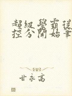 超级学霸从低调控分开始笔趣阁