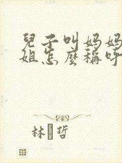 儿子叫妈妈的姐姐怎么称呼