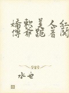 娇软美人红了眼傅爷跪着哄免费阅读小说