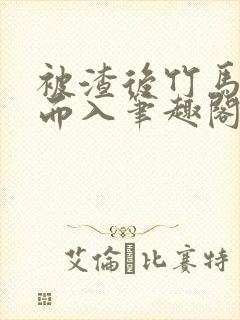 被渣后竹马趁虚而入笔趣阁