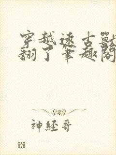 穿越远古兽世爽翻了笔趣阁免费阅读封面