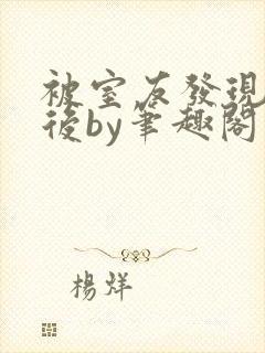 被室友发现秘密后by笔趣阁免费阅读最封面