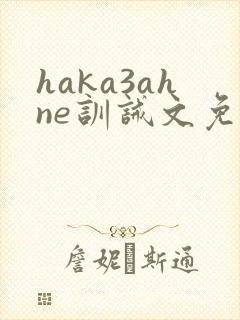 haka3ahne训诫文免费阅读