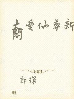 大爱仙尊新笔趣阁