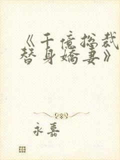 《千亿总裁独宠替身娇妻》免费观看