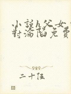 小说h父女.绝对沦陷免费阅读