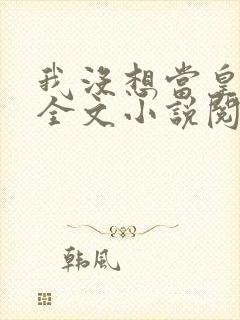 我没想当皇帝啊全文小说阅读全文