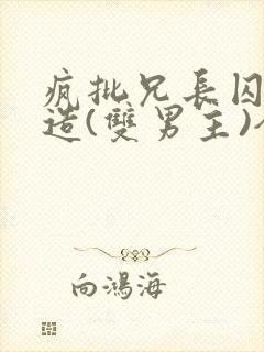 疯批兄长囚禁改造(双男主)全文阅读