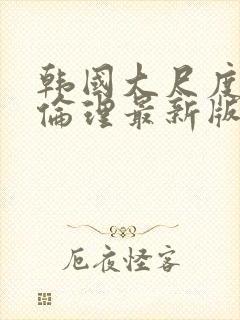 韩国大尺度电影伦理最新版