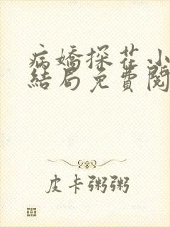 病娇探花小说大结局免费阅读