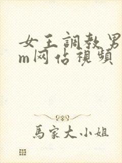女王调教男奴sm网站视频