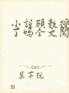 小说顾教授你醒了吗全文阅读