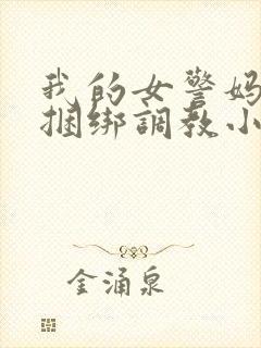 我的女警妈妈被捆绑调教小说