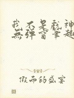 我不是戏神小说无弹窗笔趣阁