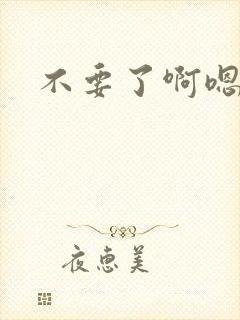 不要了啊嗯轻点