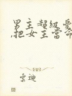 男主超级爱女主,把女主当命的古言