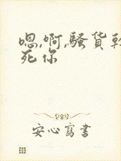 嗯,啊,骚货干死你封面