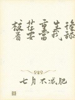 校花重生后,哭着要当我舔狗小说