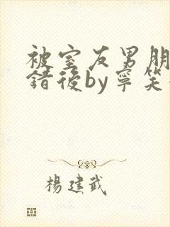 被室友男朋友认错后by宁笑全文免费阅读