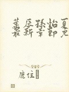 叶辰孙怡夏若雪最新章节免费阅读