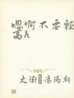 嗯啊不要轻点疼高h