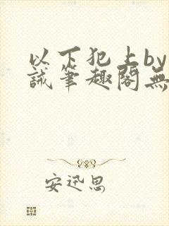 以下犯上by训诫笔趣阁无弹窗