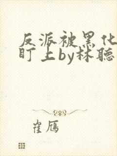 反派被黑化主角盯上by林听成