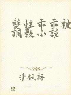 双性乖乖被灌满调教小说