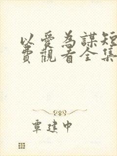 以爱为谋短剧免费观看全集高清封面