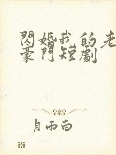 闪婚我的老公是豪门短剧