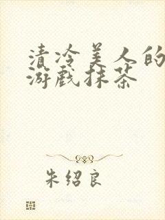 清冷美人的神奇游戏抹茶