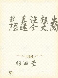 我真没想出名啊陆远全文阅读无删减