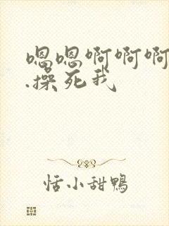 嗯嗯啊啊啊...操死我