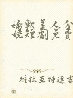 娇软美人分外妖娆短剧免费观看