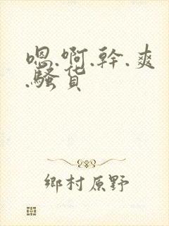 嗯.啊.干.爽.骚货