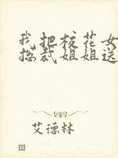 我把校花女友和总裁姐姐送给了室友