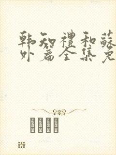 韩知礼和苏鸢番外篇全集免费阅读小