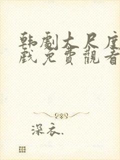 韩剧大尺度激情戏免费观看