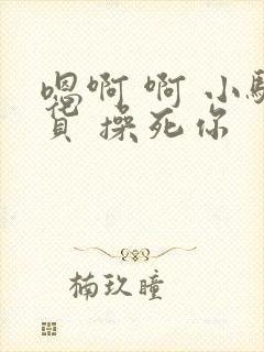 嗯啊 啊 小骚货 操死你