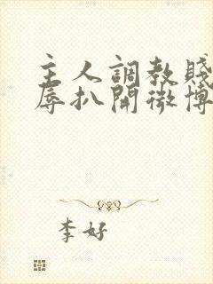 主人调教贱奴羞辱扒开微博小说封面