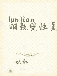 lunjian调教双性美人h