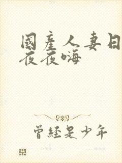 国产人妻日日躁夜夜嗨