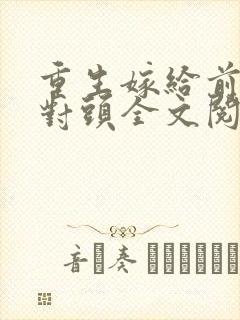 重生嫁给前夫死对头全文阅读