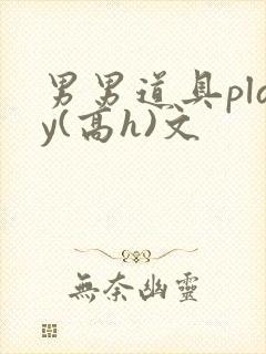 男男道具play(高h)文