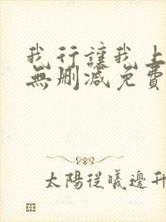 我行让我上全文无删减免费阅读笔趣阁